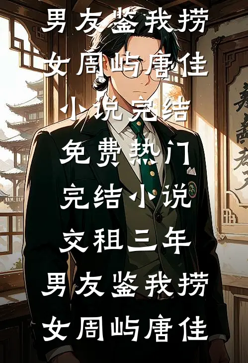 交租三年，男友鉴我捞女(周屿唐佳)小说完结免费_热门完结小说交租三年，男友鉴我捞女(周屿唐佳)