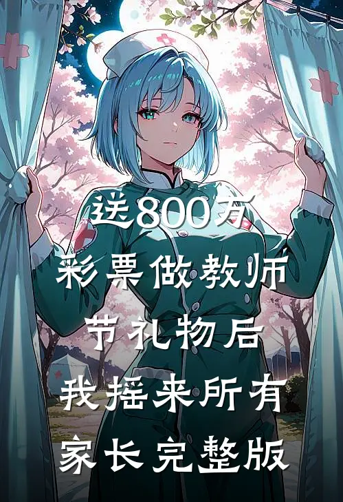 送800万彩票做教师节礼物后，我摇来所有家长完整版