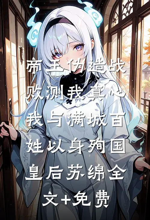 帝王伪造战败测我真心，我与满城百姓以身殉国皇后苏绵全文+免费