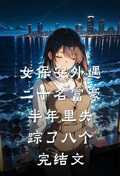 女保安外遇二十名富豪，半年里失踪了八个完结文