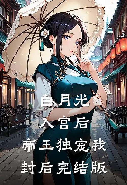 白月光入宫后，帝王独宠我封后完结版