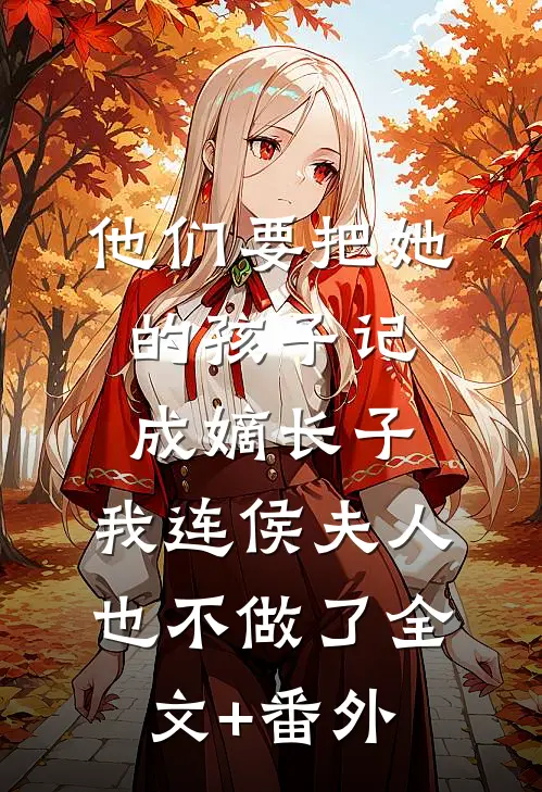 他们要把她的孩子记成嫡长子，我连侯夫人也不做了全文+番外