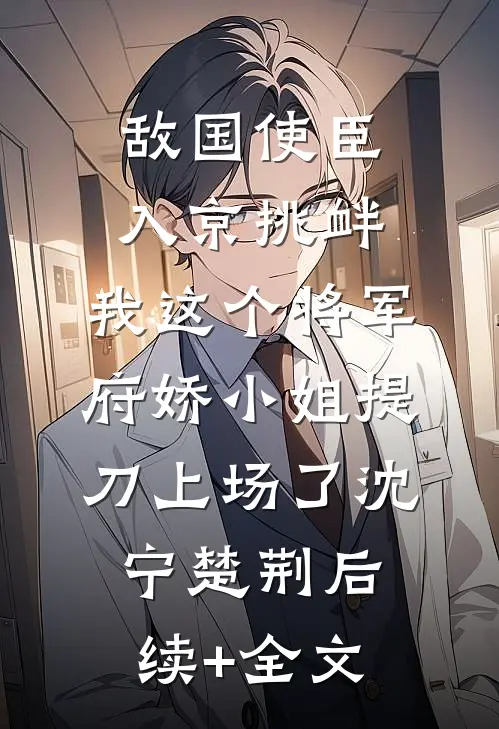 敌国使臣入京挑衅，我这个将军府娇小姐提刀上场了沈宁楚荆后续+全文