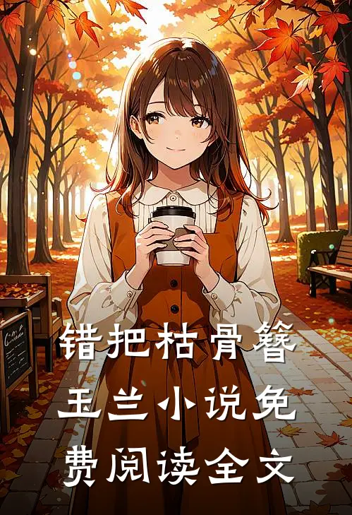 错把枯骨簪玉兰小说免费阅读全文