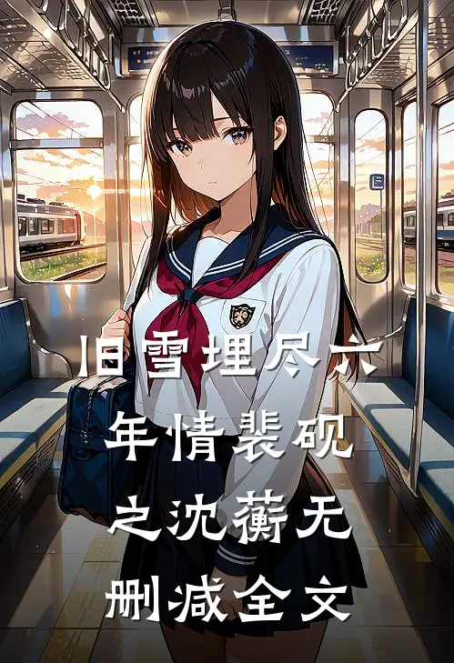 旧雪埋尽六年情裴砚之沈蘅无删减全文