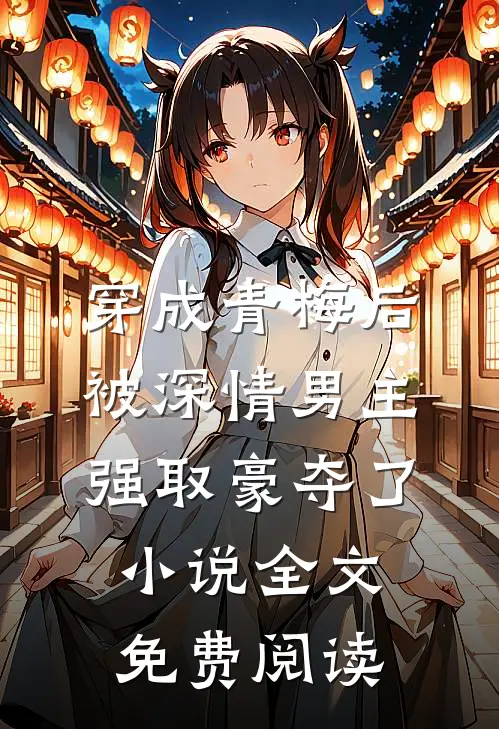 穿成青梅后被深情男主强取豪夺了小说全文免费阅读