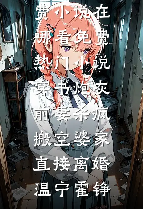 穿书炮灰前妻杀疯，搬空婆家直接离婚温宁霍铮免费小说在哪看_免费热门小说穿书炮灰前妻杀疯，搬空婆家直接离婚(温宁霍铮)