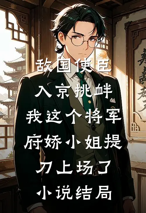 敌国使臣入京挑衅，我这个将军府娇小姐提刀上场了小说结局