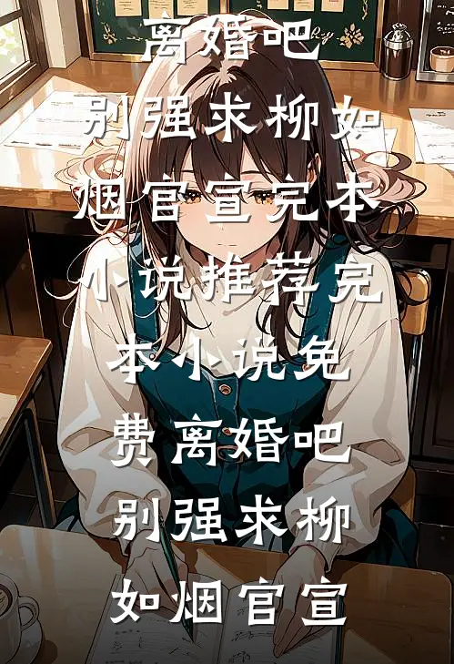 离婚吧，别强求(柳如烟官宣)完本小说推荐_完本小说免费离婚吧，别强求柳如烟官宣