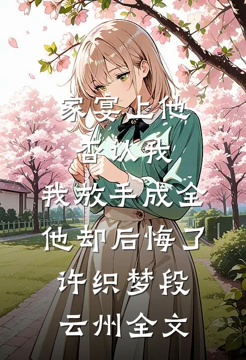 家宴上他否认我，我放手成全他却后悔了许织梦段云州全文