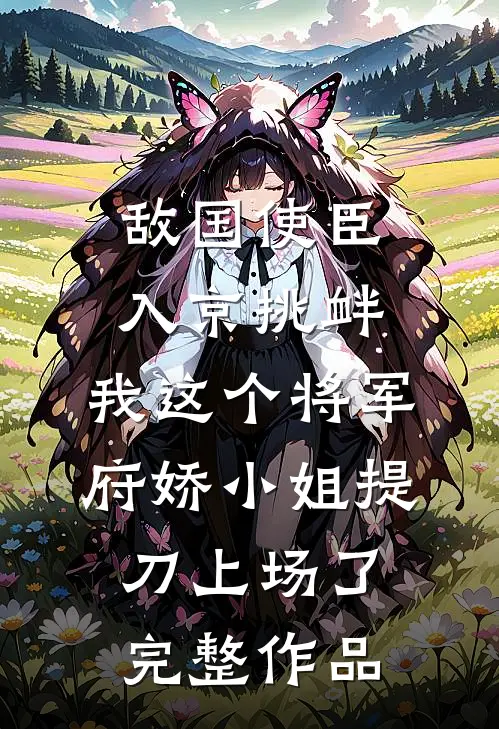 敌国使臣入京挑衅，我这个将军府娇小姐提刀上场了完整作品