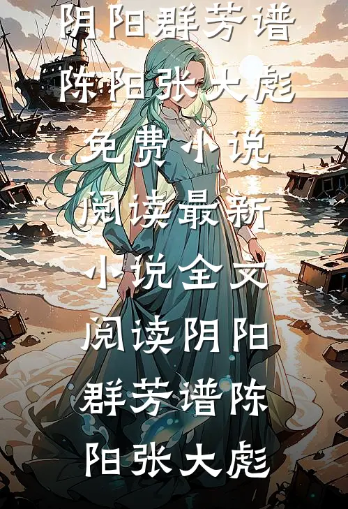 阴阳群芳谱(陈阳张大彪)免费小说阅读_最新小说全文阅读阴阳群芳谱(陈阳张大彪)