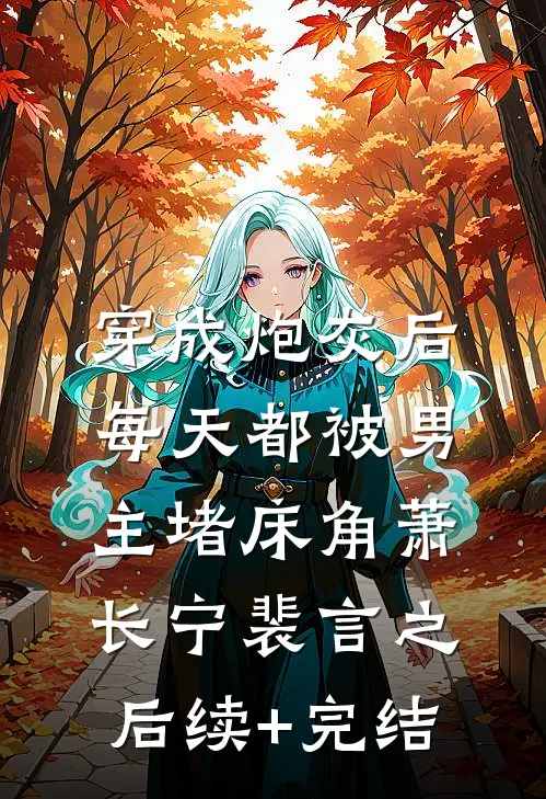 穿成炮灰后：每天都被男主堵床角萧长宁裴言之后续+完结