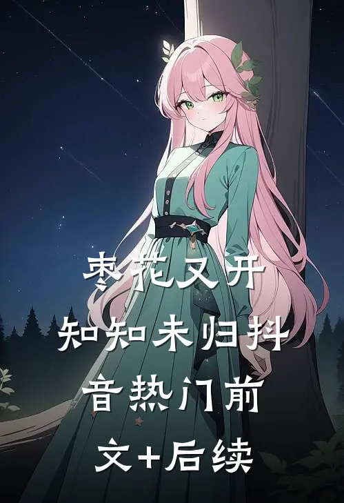 枣花又开，知知未归抖音热门前文+后续