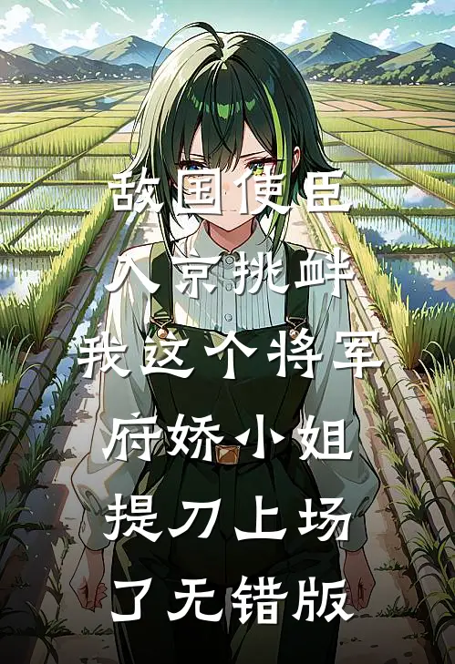 敌国使臣入京挑衅，我这个将军府娇小姐提刀上场了无错版