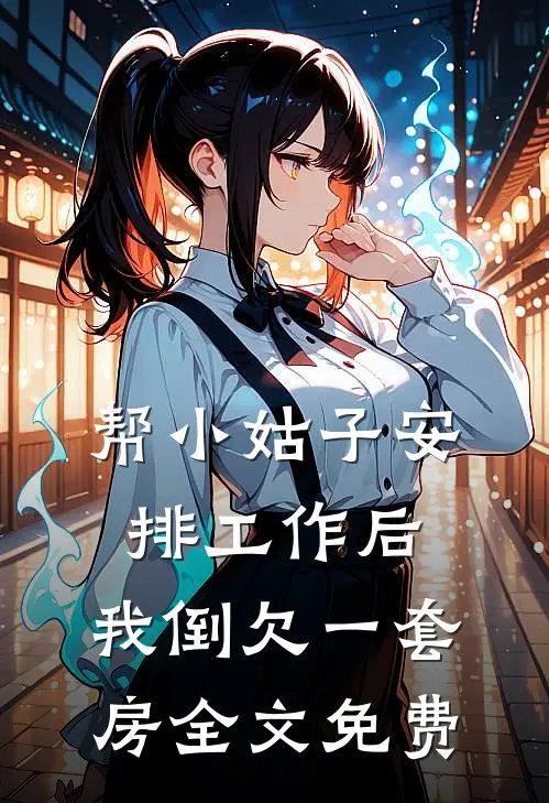 帮小姑子安排工作后，我倒欠一套房全文免费