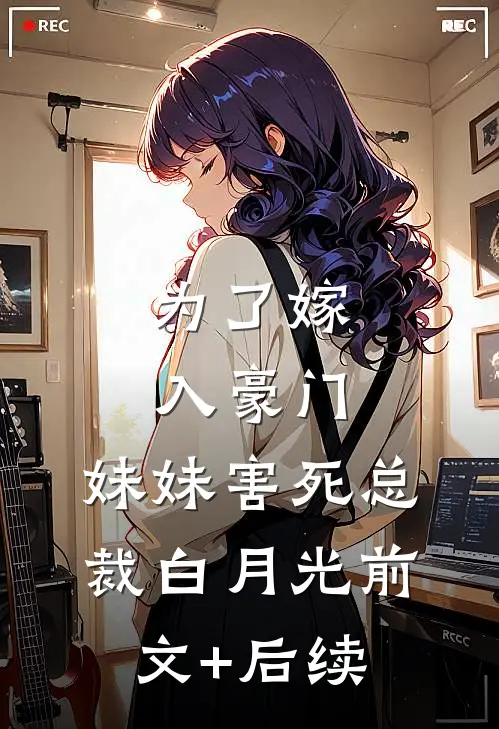 为了嫁入豪门，妹妹害死总裁白月光前文+后续