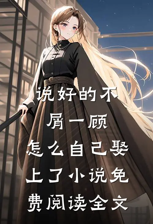 说好的不屑一顾，怎么自己娶上了小说免费阅读全文