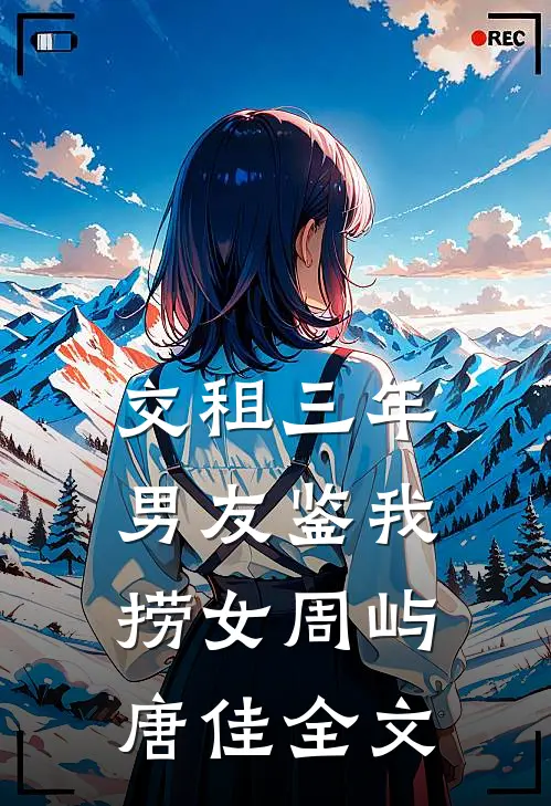 交租三年，男友鉴我捞女周屿唐佳全文