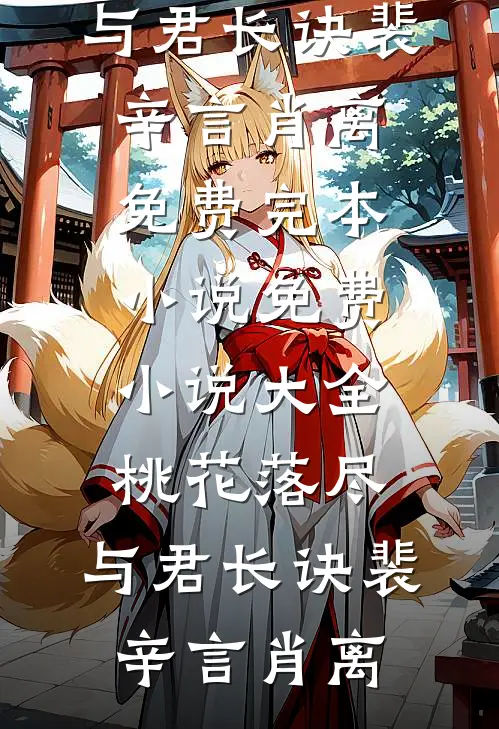 桃花落尽，与君长诀(裴辛言肖离)免费完本小说_免费小说大全桃花落尽，与君长诀裴辛言肖离