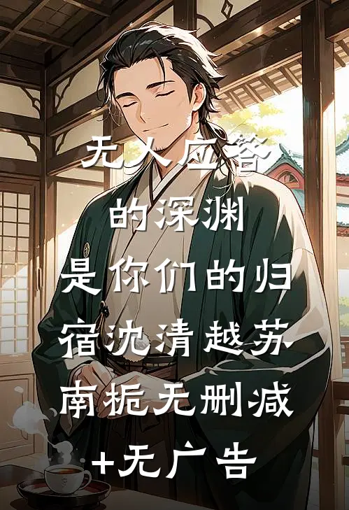 无人应答的深渊，是你们的归宿沈清越苏南栀无删减+无广告