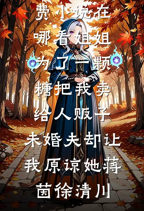 姐姐为了一颗糖把我卖给人贩子，未婚夫却让我原谅她蒋茵徐清川小说推荐完本_免费小说在哪看姐姐为了一颗糖把我卖给人贩子，未婚夫却让我原谅她(蒋茵徐清川)