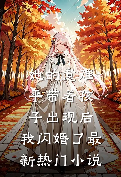 她的意难平带着孩子出现后，我闪婚了最新热门小说