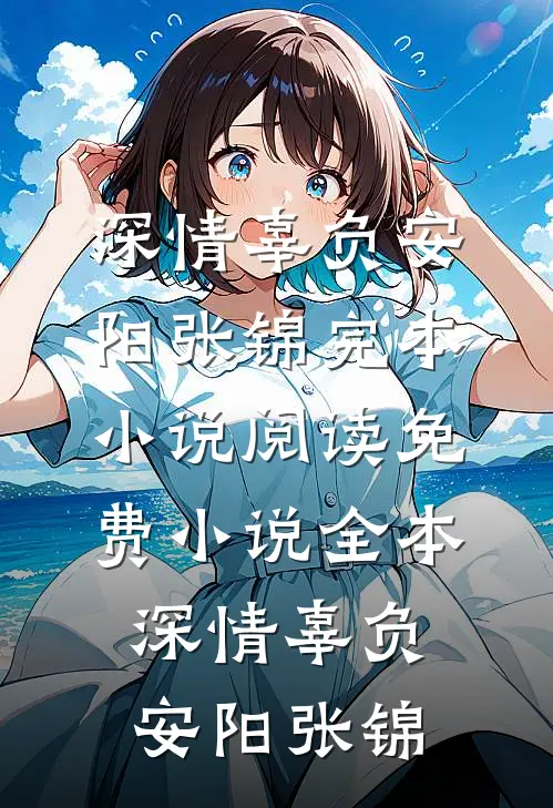 深情辜负安阳张锦完本小说阅读_免费小说全本深情辜负安阳张锦