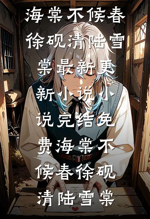 海棠不候春徐砚清陆雪棠最新更新小说_小说完结免费海棠不候春徐砚清陆雪棠