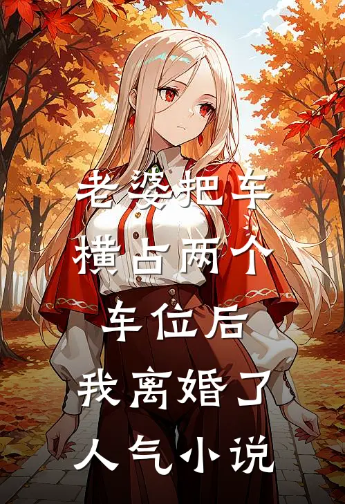 老婆把车横占两个车位后，我离婚了人气小说