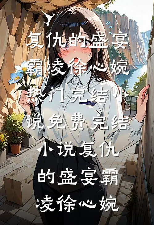 复仇的盛宴霸凌徐心婉热门完结小说_免费完结小说复仇的盛宴霸凌徐心婉