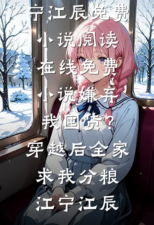 嫌弃我囤货？穿越后全家求我分粮(江宁江辰)免费小说阅读_在线免费小说嫌弃我囤货？穿越后全家求我分粮(江宁江辰)