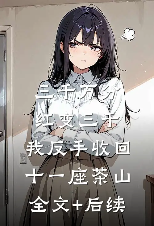 三千万分红变三千，我反手收回十一座茶山全文+后续