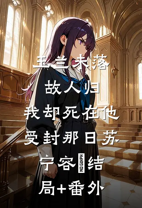 玉兰未落故人归，我却死在他受封那日苏宁容璟结局+番外