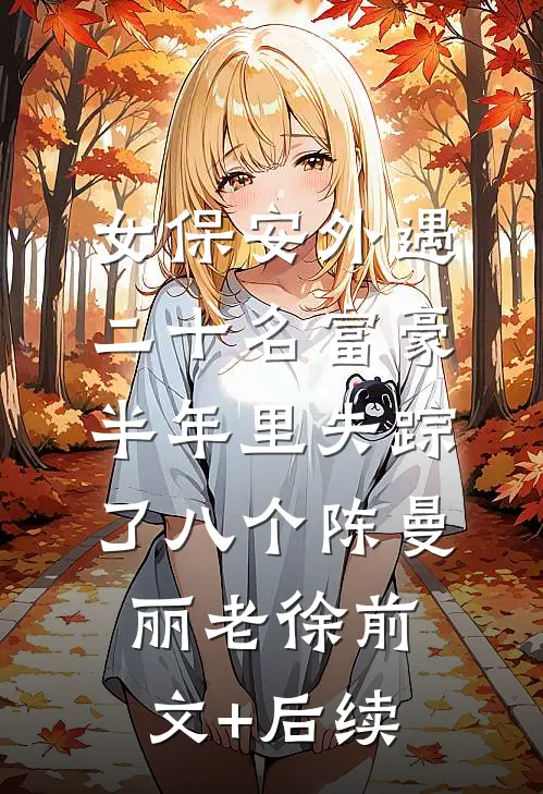 女保安外遇二十名富豪，半年里失踪了八个陈曼丽老徐前文+后续