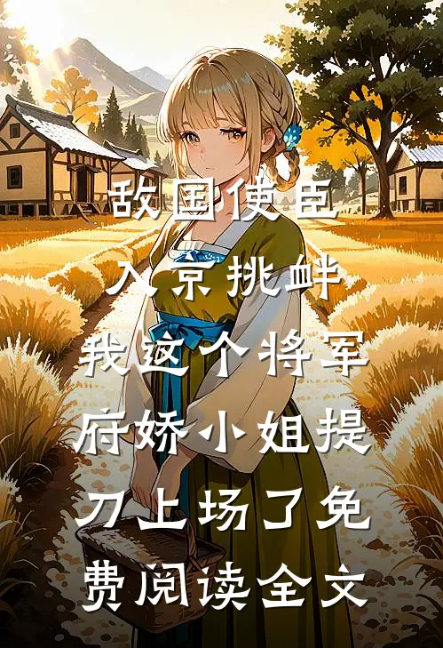 敌国使臣入京挑衅，我这个将军府娇小姐提刀上场了免费阅读全文