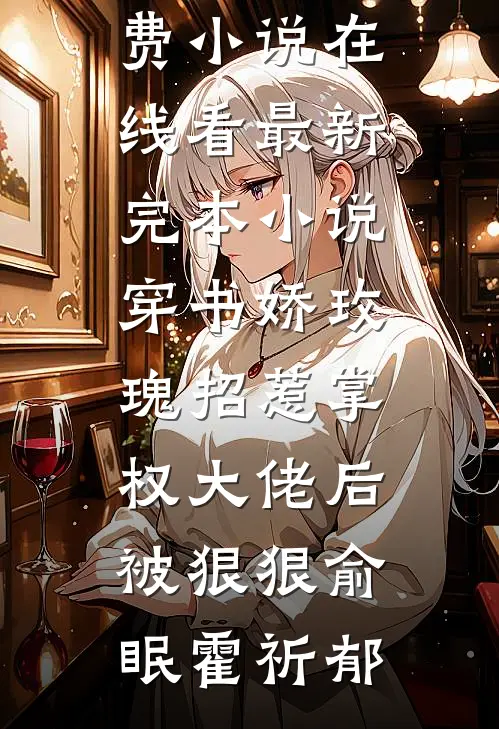 穿书娇玫瑰招惹掌权大佬后被狠狠(俞眠霍祈郁)免费小说在线看_最新完本小说穿书娇玫瑰招惹掌权大佬后被狠狠俞眠霍祈郁
