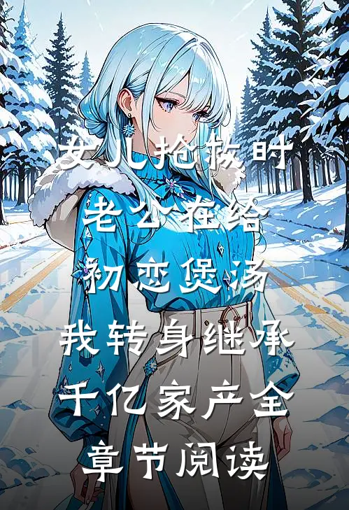 女儿抢救时老公在给初恋煲汤，我转身继承千亿家产全章节阅读