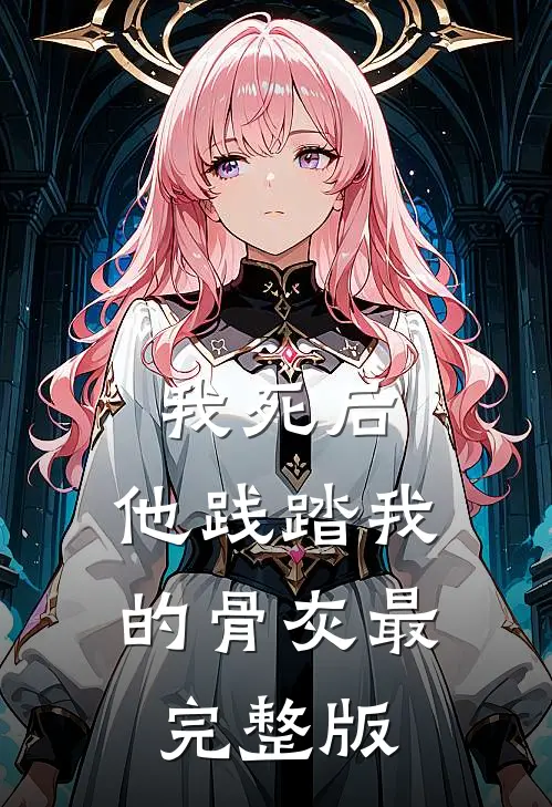 我死后，他践踏我的骨灰最完整版