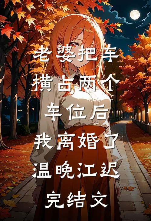 老婆把车横占两个车位后，我离婚了温晚江迟完结文