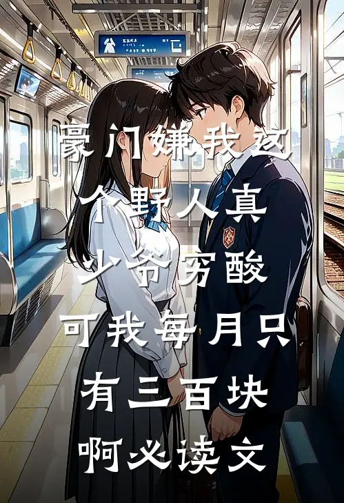 豪门嫌我这个野人真少爷穷酸，可我每月只有三百块啊必读文