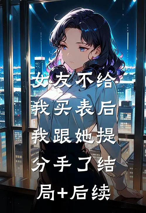 女友不给我买表后，我跟她提分手了结局+后续