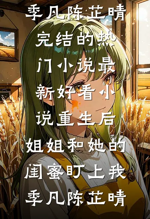 重生后，姐姐和她的闺蜜盯上我(季凡陈芷晴)完结的热门小说_最新好看小说重生后，姐姐和她的闺蜜盯上我季凡陈芷晴