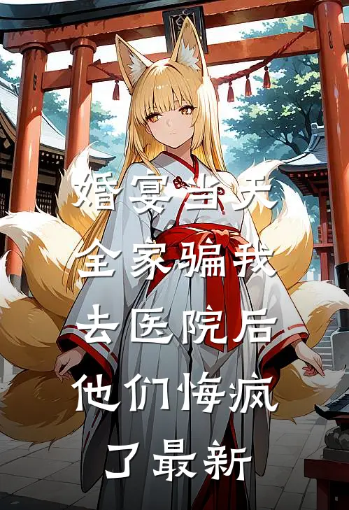 婚宴当天全家骗我去医院后，他们悔疯了最新