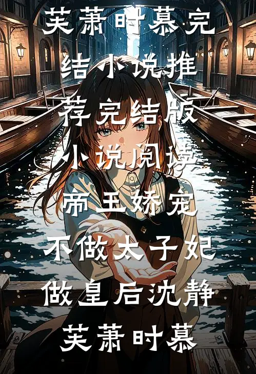 帝王娇宠，不做太子妃做皇后(沈静芙萧时慕)完结小说推荐_完结版小说阅读帝王娇宠，不做太子妃做皇后沈静芙萧时慕
