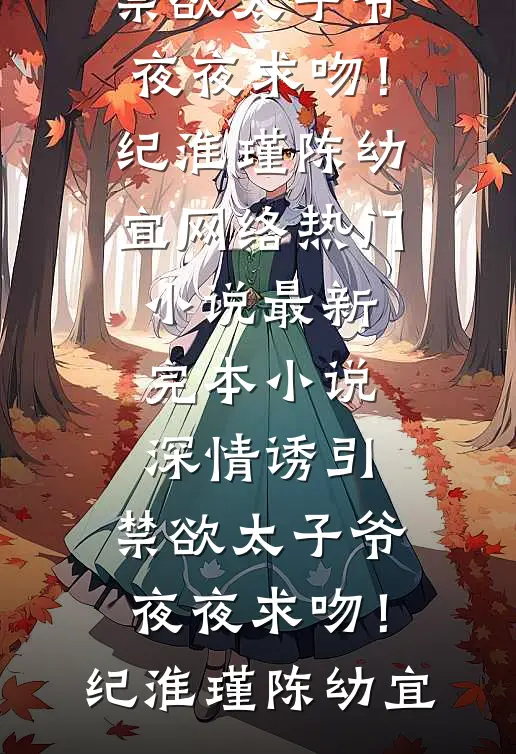 深情诱引，禁欲太子爷夜夜求吻！纪淮瑾陈幼宜网络热门小说_最新完本小说深情诱引，禁欲太子爷夜夜求吻！纪淮瑾陈幼宜