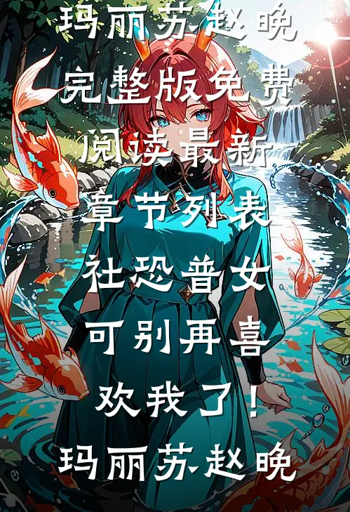 社恐普女：可别再喜欢我了！玛丽苏赵晚完整版免费阅读_最新章节列表社恐普女：可别再喜欢我了！玛丽苏赵晚