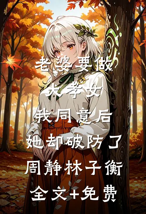 老婆要做大孝女，我同意后，她却破防了周静林子衡全文+免费