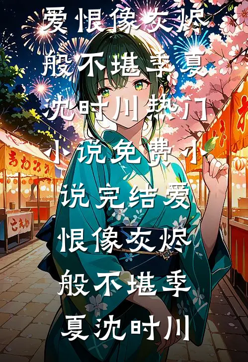 爱恨像灰烬般不堪(季夏沈时川)热门小说_免费小说完结爱恨像灰烬般不堪季夏沈时川