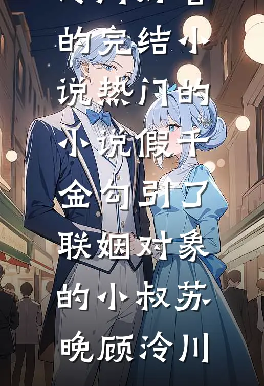 假千金勾引了联姻对象的小叔苏晚顾泠川好看的完结小说_热门的小说假千金勾引了联姻对象的小叔(苏晚顾泠川)